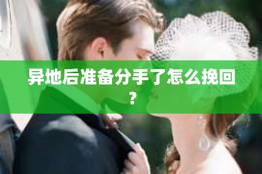 异地后准备分手了怎么挽回？