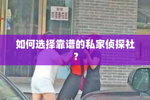 如何选择靠谱的私家侦探社？