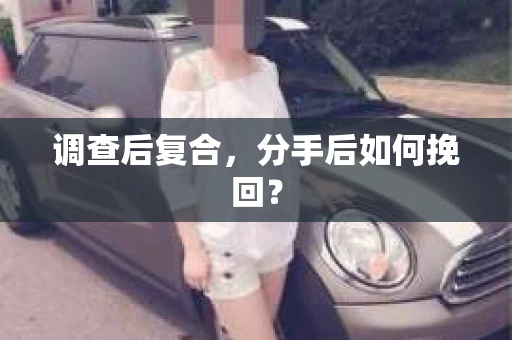 调查后复合，分手后如何挽回？
