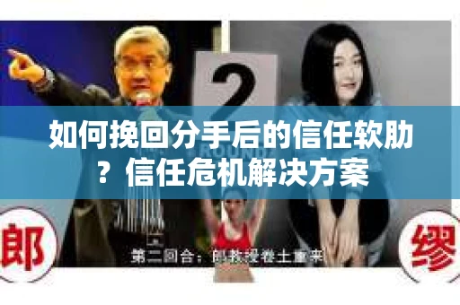 如何挽回分手后的信任软肋？信任危机解决方案