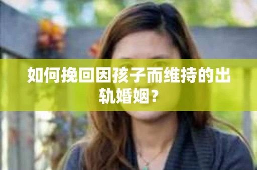 如何挽回因孩子而维持的出轨婚姻？