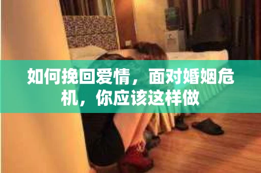 如何挽回爱情,面对婚姻危机,你应该这样做 如何挽回爱情,面对婚姻危机,你应该这样做