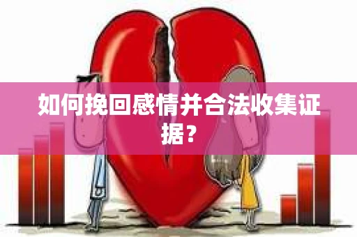 如何挽回感情并合法收集证据？