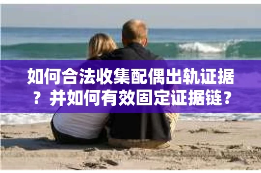 如何合法收集配偶出轨证据？并如何有效固定证据链？