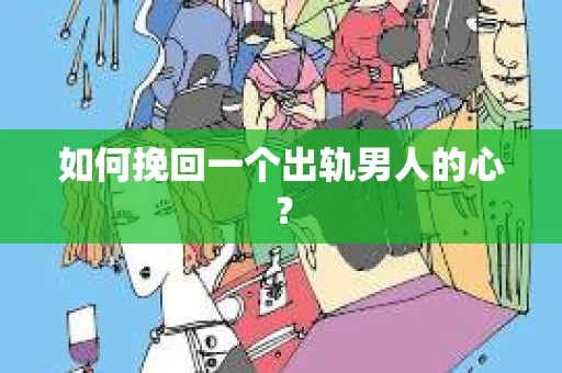 如何挽回一个出轨男人的心？