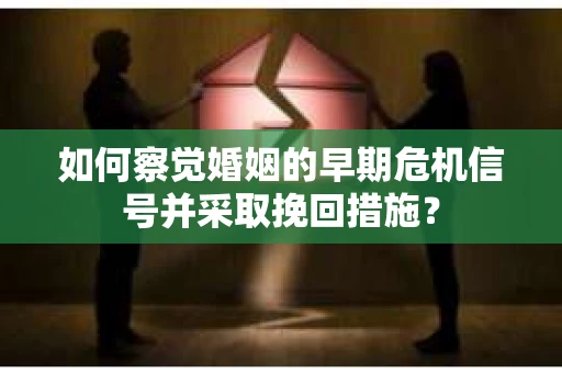 如何察觉婚姻的早期危机信号并采取挽回措施？