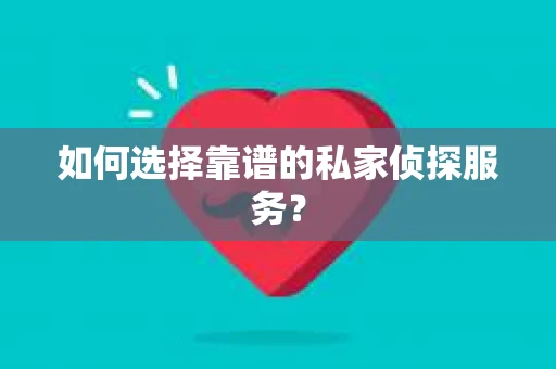 如何选择靠谱的私家侦探服务？