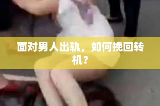 面对男人出轨，如何挽回转机？