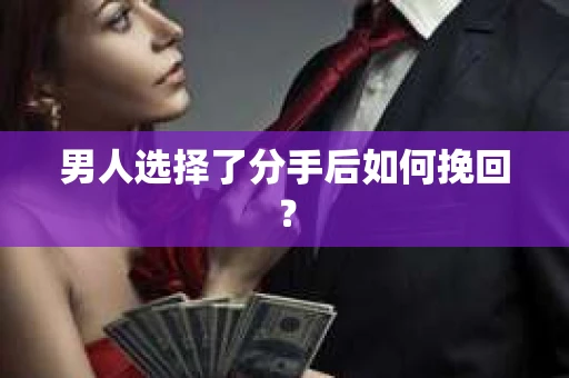 男人选择了分手后如何挽回? 男人选择了分手后如何挽回?