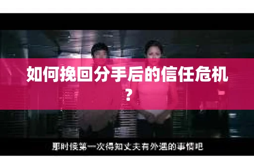 如何挽回分手后的信任危机？