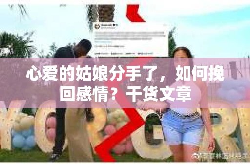 心爱的姑娘分手了,如何挽回感情?干货文章 心爱的姑娘分手了,如何挽回感情?干货文章