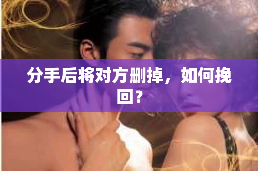 分手后将对方删掉，如何挽回？