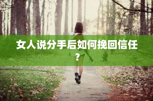 女人说分手后如何挽回信任？