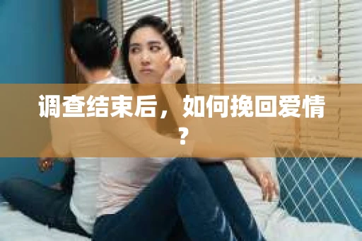 调查结束后,如何挽回爱情? 调查结束后,如何挽回爱情?