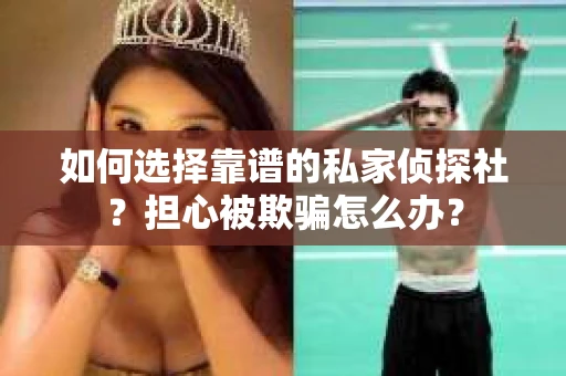 如何选择靠谱的私家侦探社？担心被欺骗怎么办？