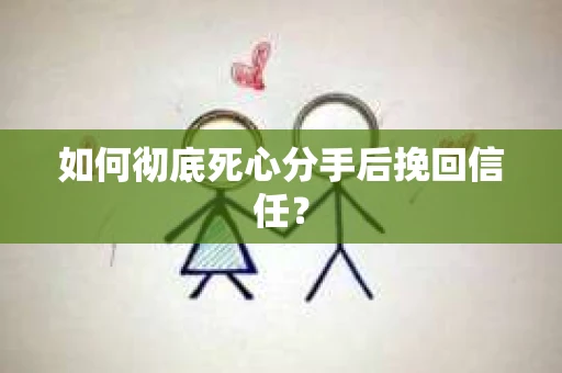 如何彻底死心分手后挽回信任？