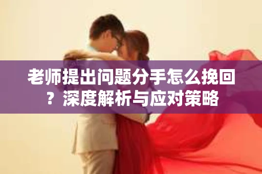 老师提出问题分手怎么挽回？深度解析与应对策略