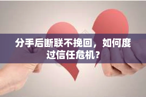 分手后断联不挽回，如何度过信任危机？