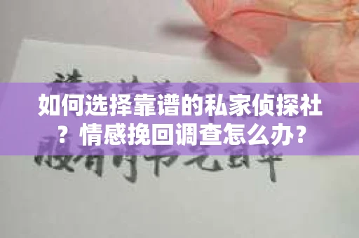 如何选择靠谱的私家侦探社？情感挽回调查怎么办？