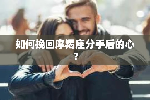 如何挽回摩羯座分手后的心? 如何挽回摩羯座分手后的心?