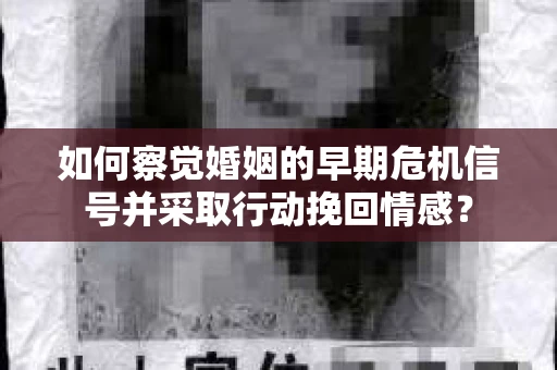 如何察觉婚姻的早期危机信号并采取行动挽回情感？