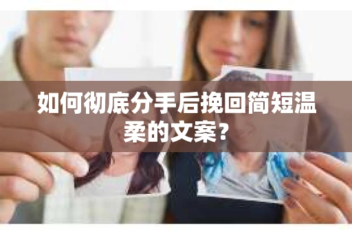 如何彻底分手后挽回简短温柔的文案? 如何彻底分手后挽回简短温柔的文案?