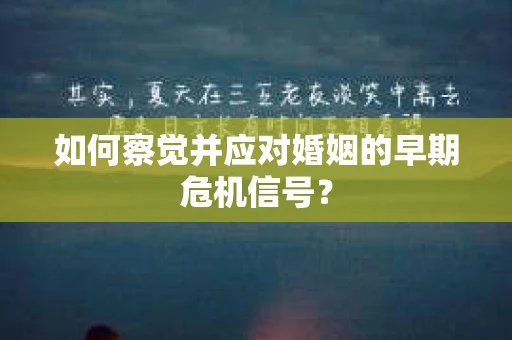 如何察觉并应对婚姻的早期危机信号? 如何察觉并应对婚姻的早期危机信号?