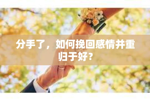 分手了，如何挽回感情并重归于好？