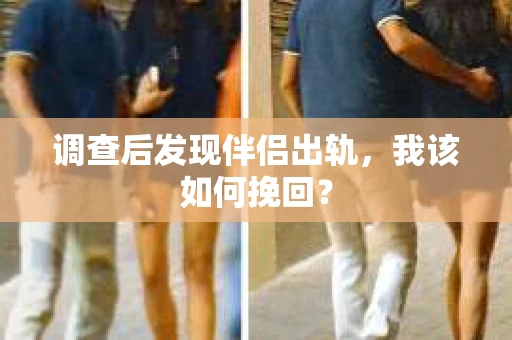 调查后发现伴侣出轨,我该如何挽回? 调查后发现伴侣出轨,我该如何挽回?