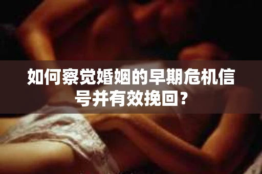 如何察觉婚姻的早期危机信号并有效挽回？