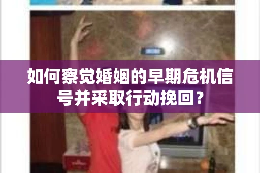 如何察觉婚姻的早期危机信号并采取行动挽回？