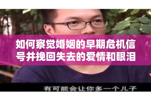 如何察觉婚姻的早期危机信号并挽回失去的爱情和眼泪? 如何察觉婚姻的早期危机信号并挽回失去的爱情和眼泪?
