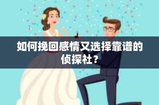 如何挽回感情又选择靠谱的侦探社? 如何挽回感情又选择靠谱的侦探社?