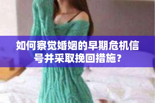 如何察觉婚姻的早期危机信号并采取挽回措施? 如何察觉婚姻的早期危机信号并采取挽回措施?
