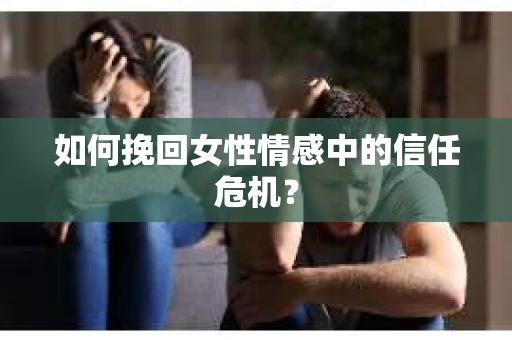 如何挽回女性情感中的信任危机？