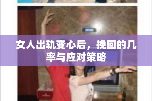 女人出轨变心后，挽回的几率与应对策略