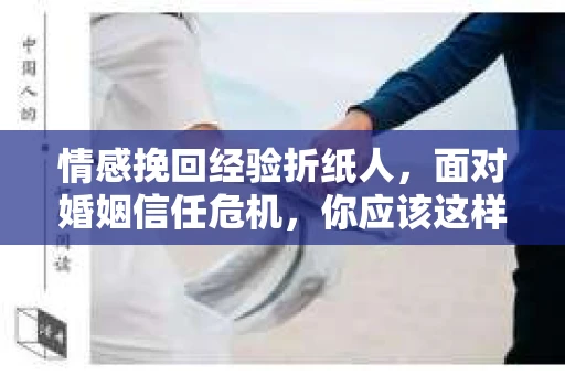 情感挽回经验折纸人，面对婚姻信任危机，你应该这样做
