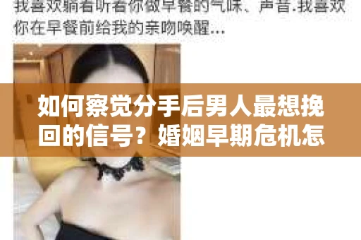 如何察觉分手后男人最想挽回的信号？婚姻早期危机怎么办？