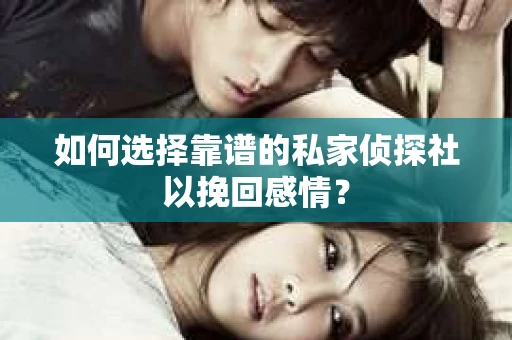 如何选择靠谱的私家侦探社以挽回感情？