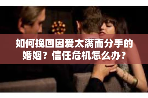 如何挽回因爱太满而分手的婚姻？信任危机怎么办？
