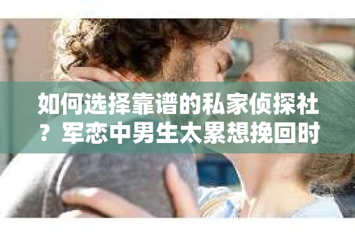 如何选择靠谱的私家侦探社？军恋中男生太累想挽回时怎么办？