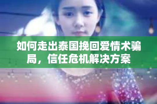 如何走出泰国挽回爱情术骗局，信任危机解决方案