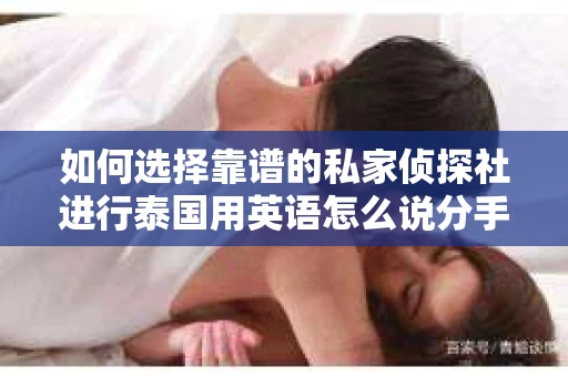 如何选择靠谱的私家侦探社进行泰国用英语怎么说分手挽回服务？