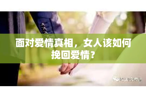 面对爱情真相，女人该如何挽回爱情？