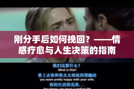 刚分手后如何挽回?——情感疗愈与人生决策的指南 刚分手后如何挽回?——情感疗愈与人生决策的指南