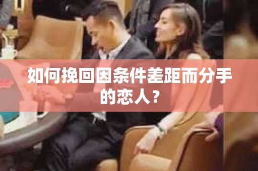 如何挽回因条件差距而分手的恋人？