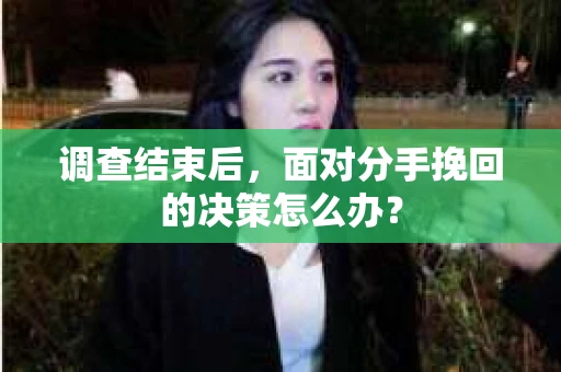 调查结束后，面对分手挽回的决策怎么办？