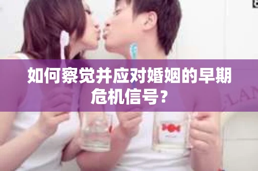 如何察觉并应对婚姻的早期危机信号？