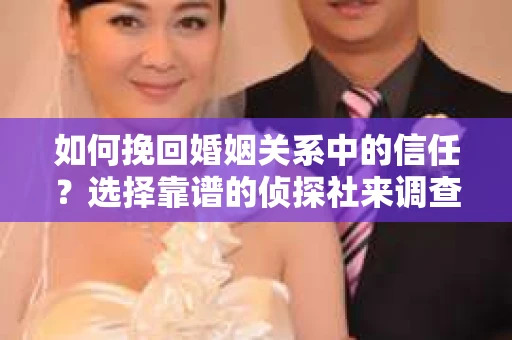 如何挽回婚姻关系中的信任?选择靠谱的侦探社来调查双方出轨怎么办? 如何挽回婚姻关系中的信任?选择靠谱的侦探社来调查双方出轨怎么办?
