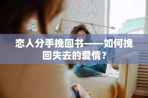 恋人分手挽回书——如何挽回失去的爱情？